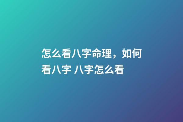 怎么看八字命理，如何看八字 八字怎么看-第1張-觀點-玄機派